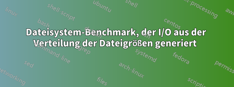 Dateisystem-Benchmark, der I/O aus der Verteilung der Dateigrößen generiert 