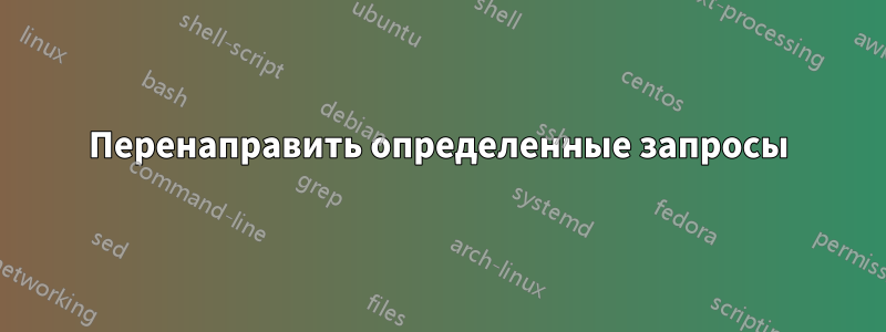 Перенаправить определенные запросы