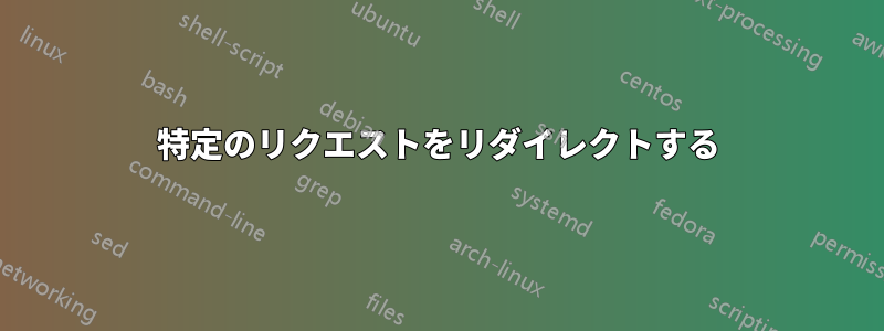 特定のリクエストをリダイレクトする