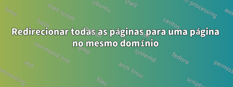 Redirecionar todas as páginas para uma página no mesmo domínio