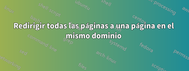 Redirigir todas las páginas a una página en el mismo dominio