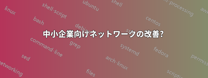 中小企業向けネットワークの改善?