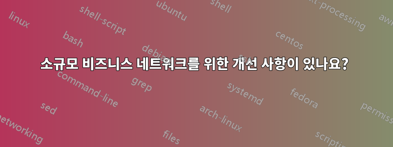 소규모 비즈니스 네트워크를 위한 개선 사항이 있나요?
