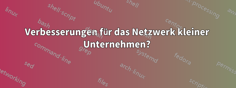 Verbesserungen für das Netzwerk kleiner Unternehmen?
