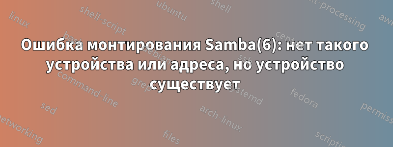 Ошибка монтирования Samba(6): нет такого устройства или адреса, но устройство существует