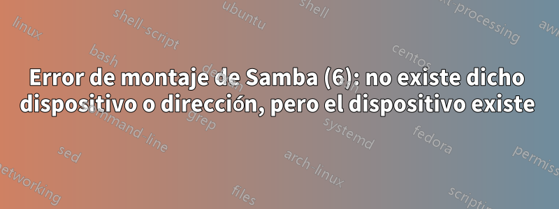 Error de montaje de Samba (6): no existe dicho dispositivo o dirección, pero el dispositivo existe