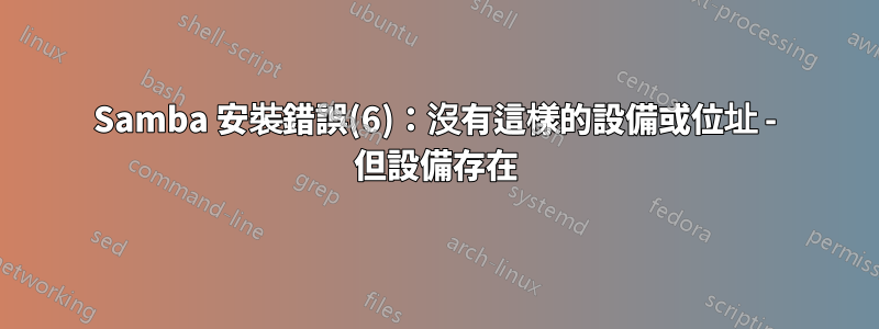 Samba 安裝錯誤(6)：沒有這樣的設備或位址 - 但設備存在