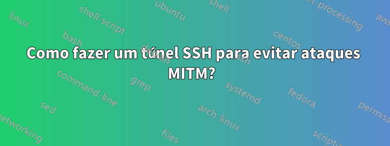 Como fazer um túnel SSH para evitar ataques MITM? 