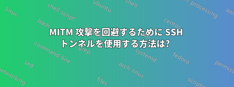 MITM 攻撃を回避するために SSH トンネルを使用する方法は? 