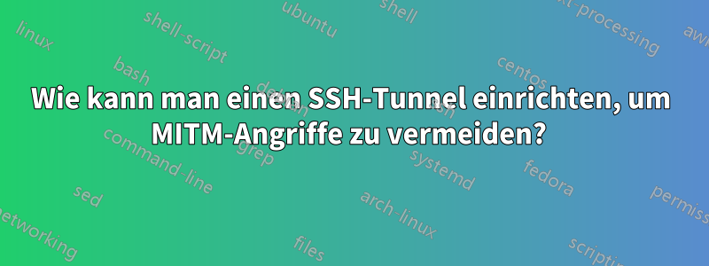 Wie kann man einen SSH-Tunnel einrichten, um MITM-Angriffe zu vermeiden? 