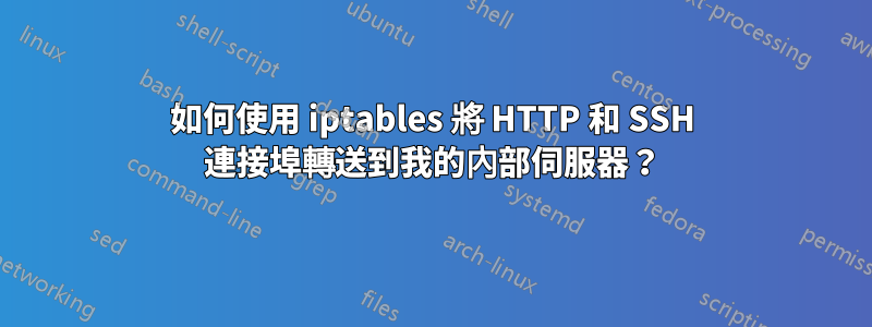 如何使用 iptables 將 HTTP 和 SSH 連接埠轉送到我的內部伺服器？