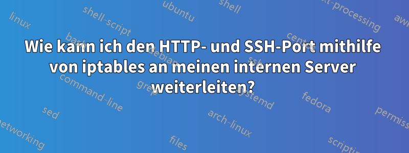 Wie kann ich den HTTP- und SSH-Port mithilfe von iptables an meinen internen Server weiterleiten?