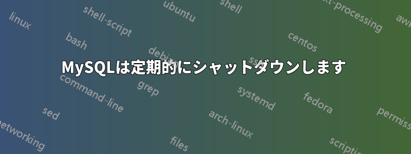 MySQLは定期的にシャットダウンします