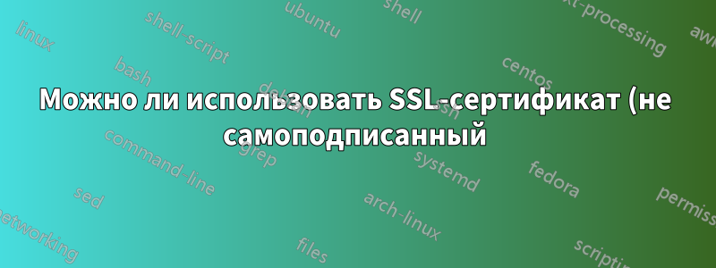 Можно ли использовать SSL-сертификат (не самоподписанный) для создания другого SSL-сертификата для другого хоста в том же домене?