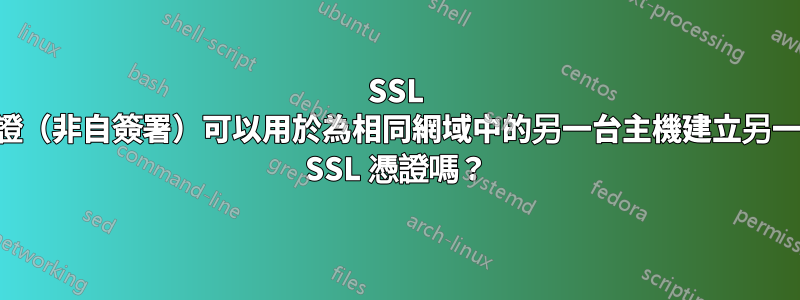 SSL 憑證（非自簽署）可以用於為相同網域中的另一台主機建立另一個 SSL 憑證嗎？