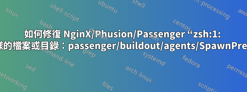 如何修復 NginX/Phusion/Passenger “zsh:1: 沒有這樣的檔案或目錄：passenger/buildout/agents/SpawnPreparer”