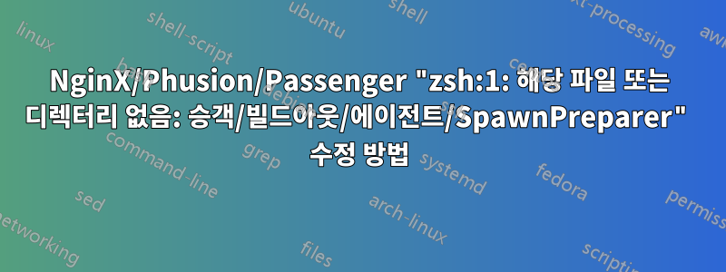 NginX/Phusion/Passenger "zsh:1: 해당 파일 또는 디렉터리 없음: 승객/빌드아웃/에이전트/SpawnPreparer" 수정 방법