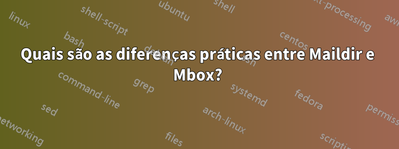 Quais são as diferenças práticas entre Maildir e Mbox?