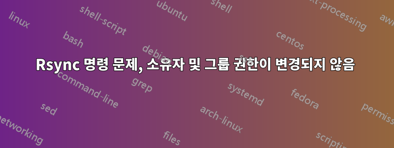 Rsync 명령 문제, 소유자 및 그룹 권한이 변경되지 않음