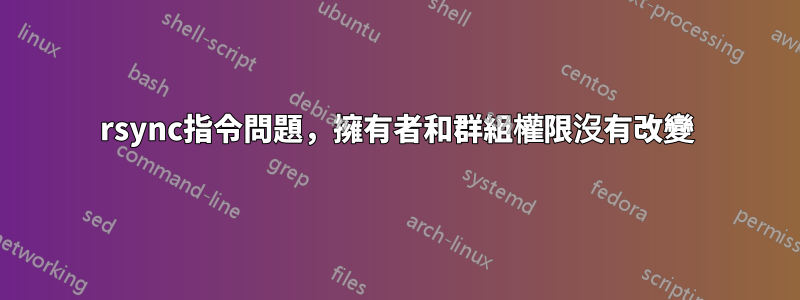 rsync指令問題,擁有者和群組權限沒有改變
