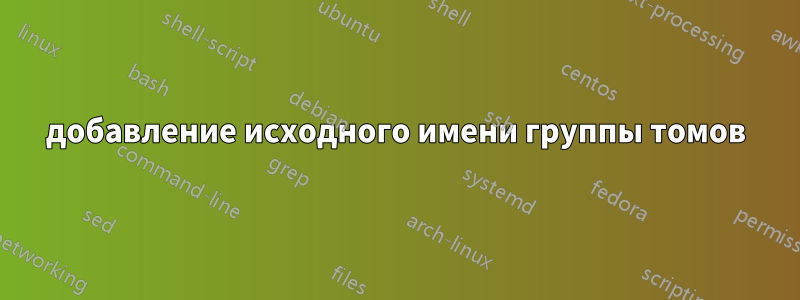 добавление исходного имени группы томов