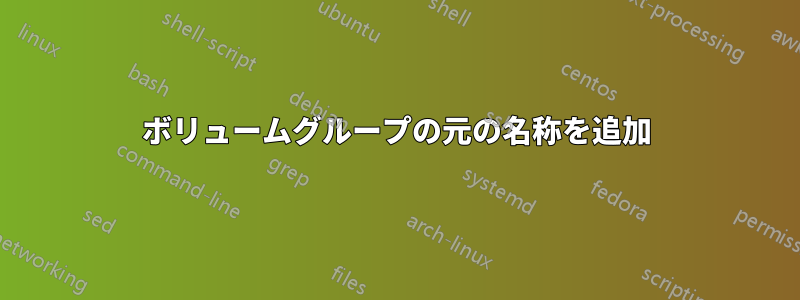 ボリュームグループの元の名称を追加