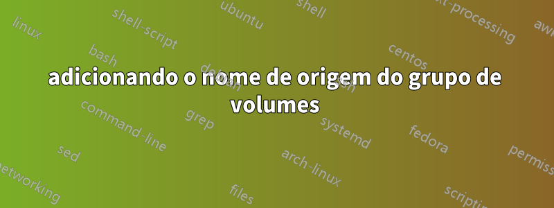 adicionando o nome de origem do grupo de volumes