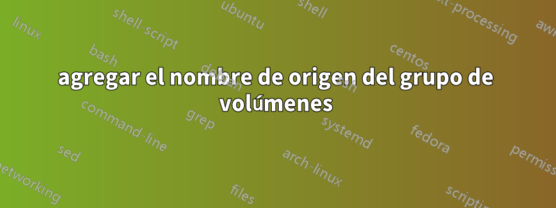 agregar el nombre de origen del grupo de volúmenes