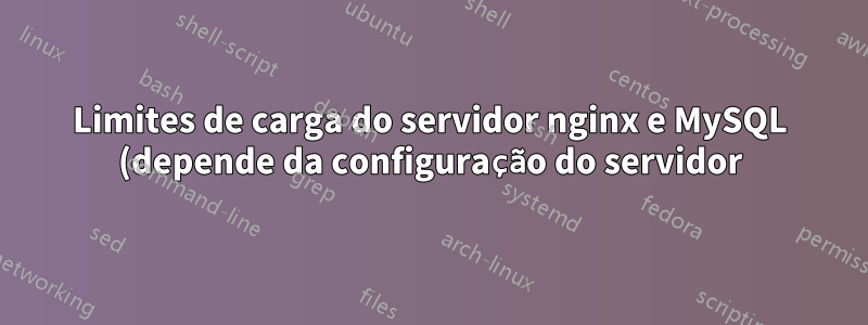 Limites de carga do servidor nginx e MySQL (depende da configuração do servidor)