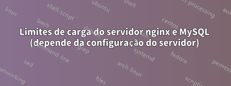 Limites de carga do servidor nginx e MySQL (depende da configuração do servidor)
