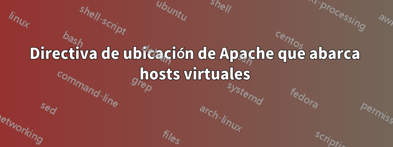 Directiva de ubicación de Apache que abarca hosts virtuales