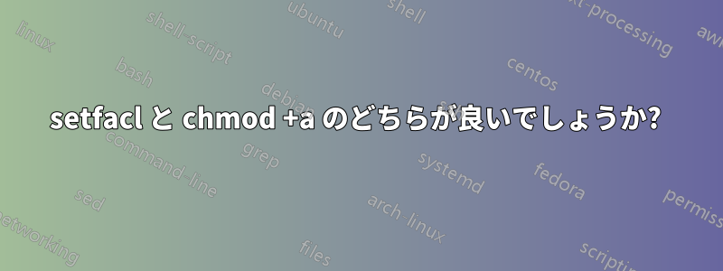 setfacl と chmod +a のどちらが良いでしょうか? 