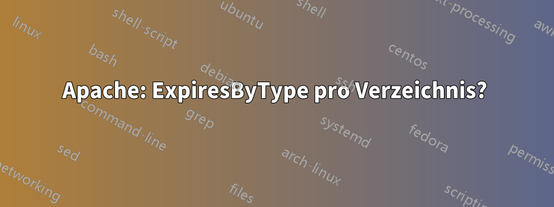 Apache: ExpiresByType pro Verzeichnis?