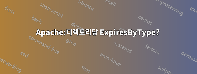 Apache:디렉토리당 ExpiresByType?