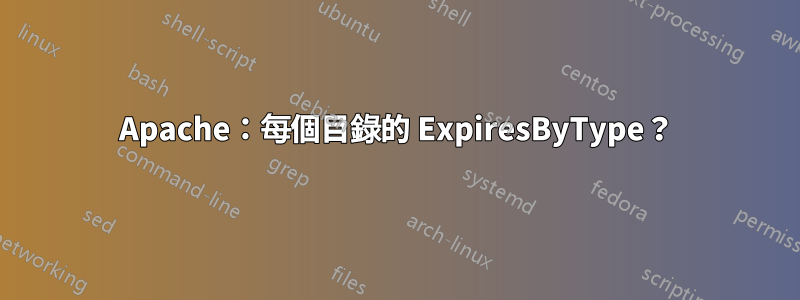 Apache：每個目錄的 ExpiresByType？