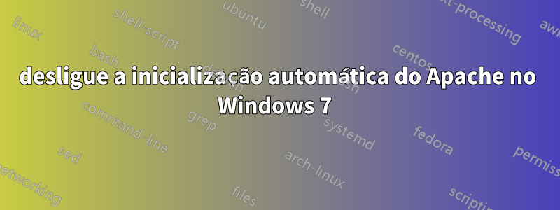 desligue a inicialização automática do Apache no Windows 7 