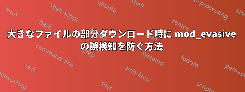 大きなファイルの部分ダウンロード時に mod_evasive の誤検知を防ぐ方法