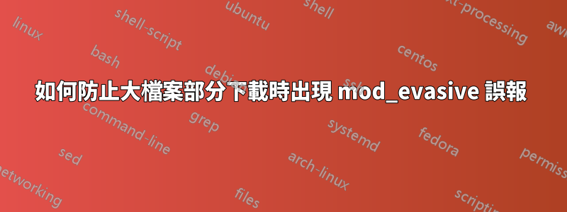 如何防止大檔案部分下載時出現 mod_evasive 誤報