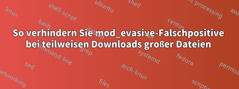So verhindern Sie mod_evasive-Falschpositive bei teilweisen Downloads großer Dateien