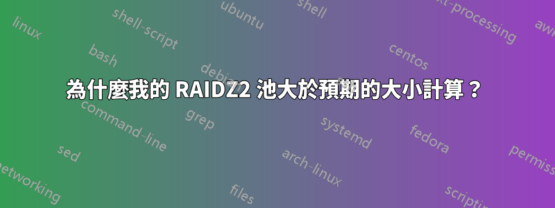 為什麼我的 RAIDZ2 池大於預期的大小計算？