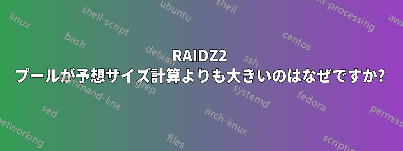 RAIDZ2 プールが予想サイズ計算よりも大きいのはなぜですか?