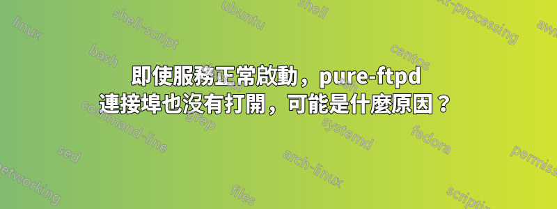 即使服務正常啟動，pure-ftpd 連接埠也沒有打開，可能是什麼原因？