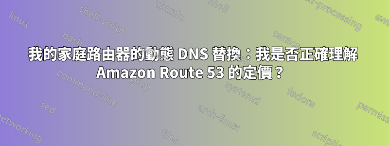 我的家庭路由器的動態 DNS 替換：我是否正確理解 Amazon Route 53 的定價？ 
