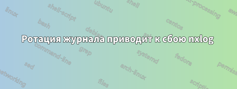 Ротация журнала приводит к сбою nxlog