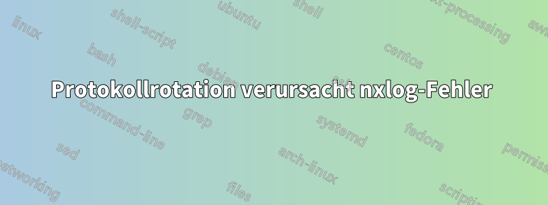 Protokollrotation verursacht nxlog-Fehler