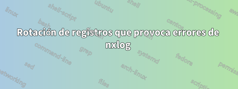 Rotación de registros que provoca errores de nxlog