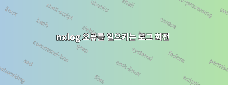 nxlog 오류를 일으키는 로그 회전