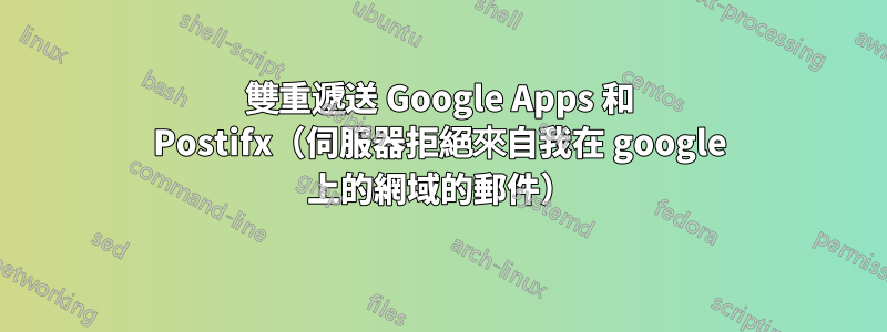 雙重遞送 Google Apps 和 Postifx（伺服器拒絕來自我在 google 上的網域的郵件）