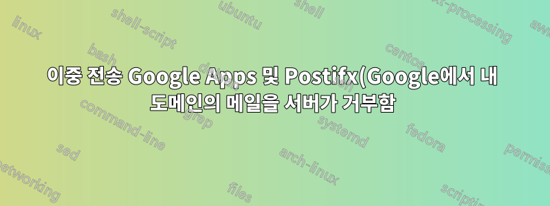 이중 전송 Google Apps 및 Postifx(Google에서 내 도메인의 메일을 서버가 거부함)