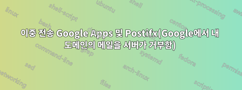 이중 전송 Google Apps 및 Postifx(Google에서 내 도메인의 메일을 서버가 거부함)
